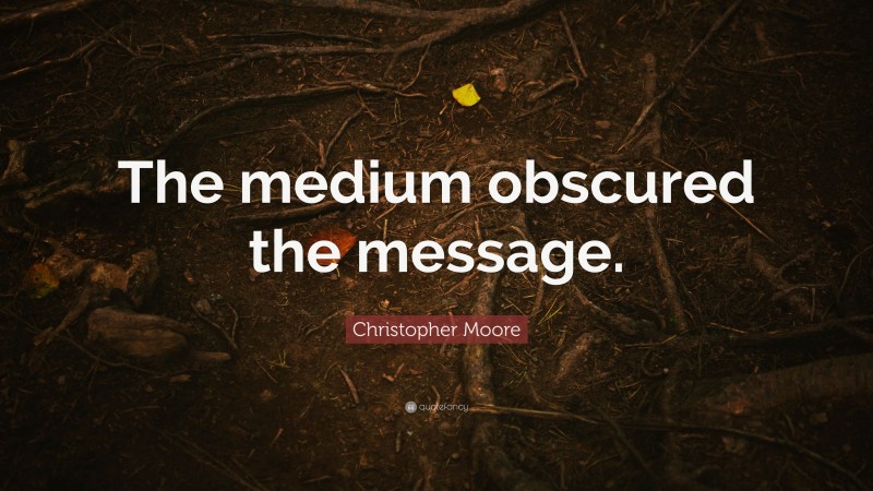 Christopher Moore Quote: “The medium obscured the message.”
