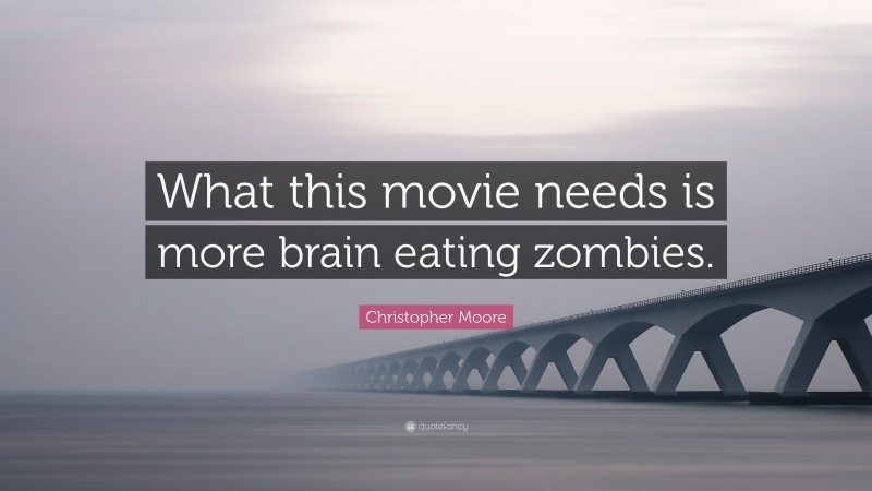 Christopher Moore Quote: “What this movie needs is more brain eating zombies.”