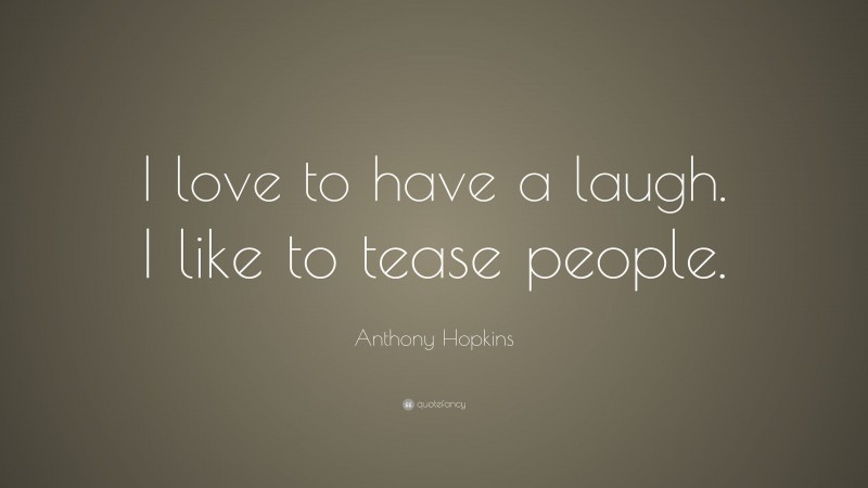 Anthony Hopkins Quote: “I love to have a laugh. I like to tease people.”