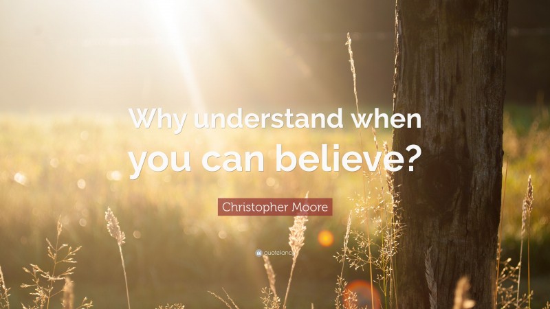 Christopher Moore Quote: “Why understand when you can believe?”
