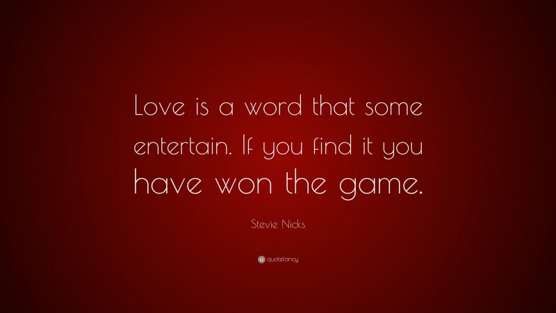 Stevie Nicks Quote: “Love is a word that some entertain. If you find it you have won the game.”
