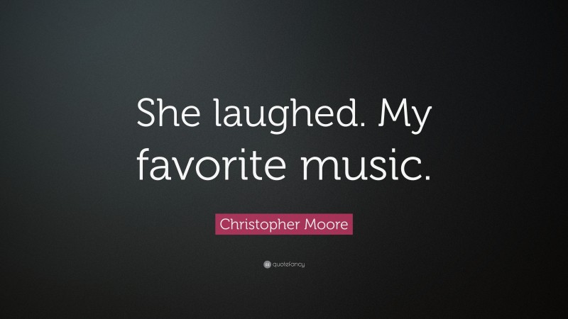 Christopher Moore Quote: “She laughed. My favorite music.”