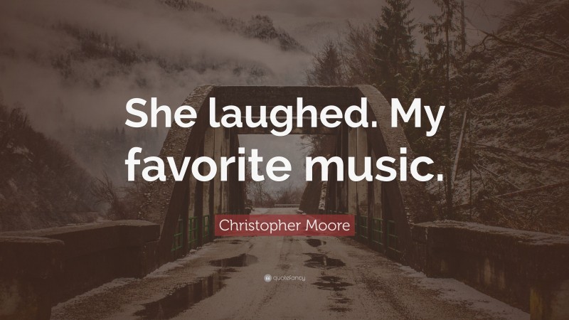 Christopher Moore Quote: “She laughed. My favorite music.”