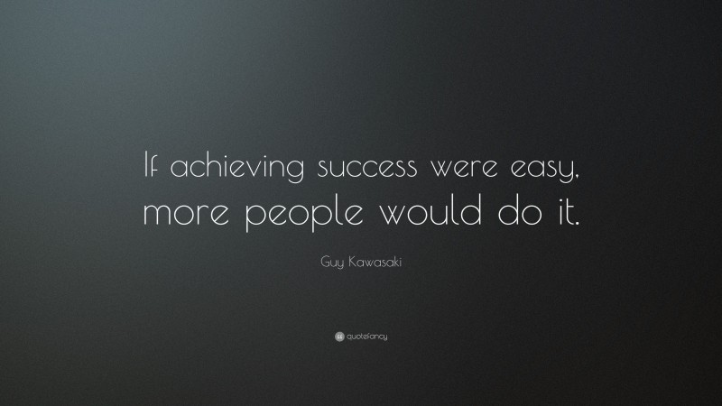 Guy Kawasaki Quote: “If achieving success were easy, more people would do it.”
