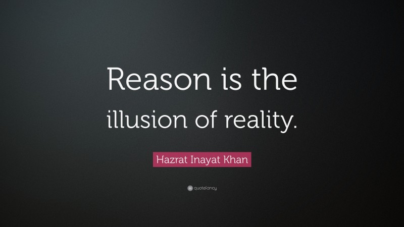 Hazrat Inayat Khan Quote: “Reason is the illusion of reality.”