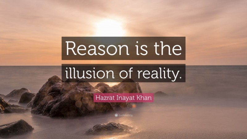 Hazrat Inayat Khan Quote: “Reason is the illusion of reality.”