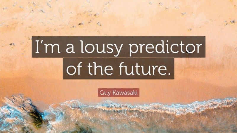 Guy Kawasaki Quote: “I’m a lousy predictor of the future.”