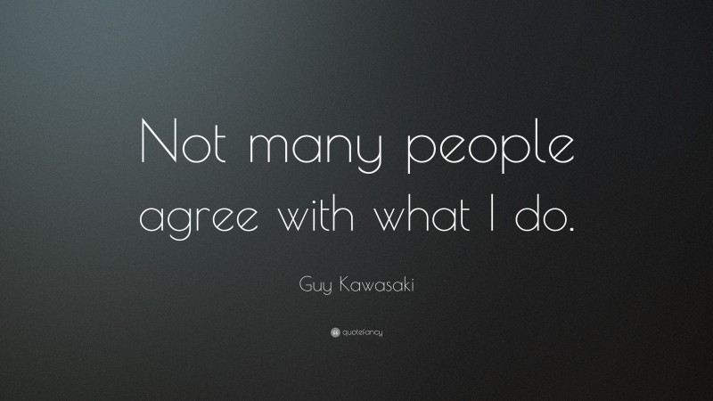 Guy Kawasaki Quote: “Not many people agree with what I do.”