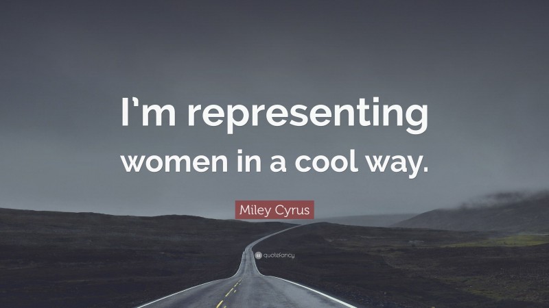 Miley Cyrus Quote: “I’m representing women in a cool way.”
