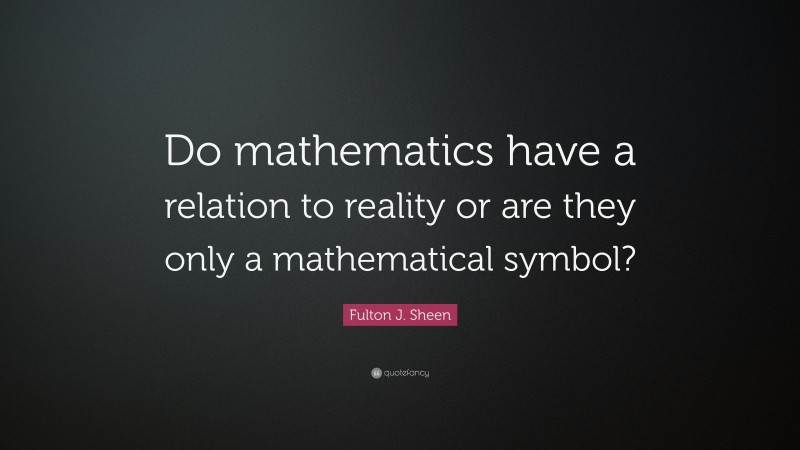 Fulton J. Sheen Quote: “Do mathematics have a relation to reality or are they only a mathematical symbol?”