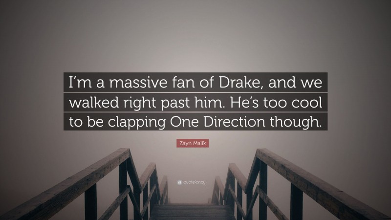 Zayn Malik Quote: “I’m a massive fan of Drake, and we walked right past him. He’s too cool to be clapping One Direction though.”