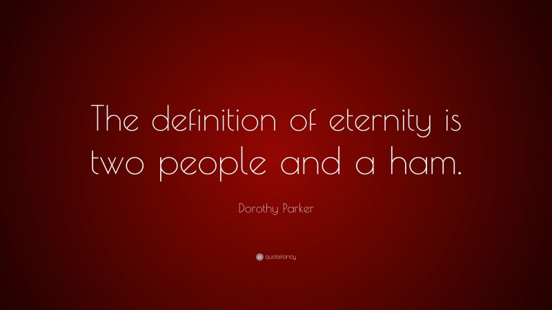 Dorothy Parker Quote: “The definition of eternity is two people and a ham.”