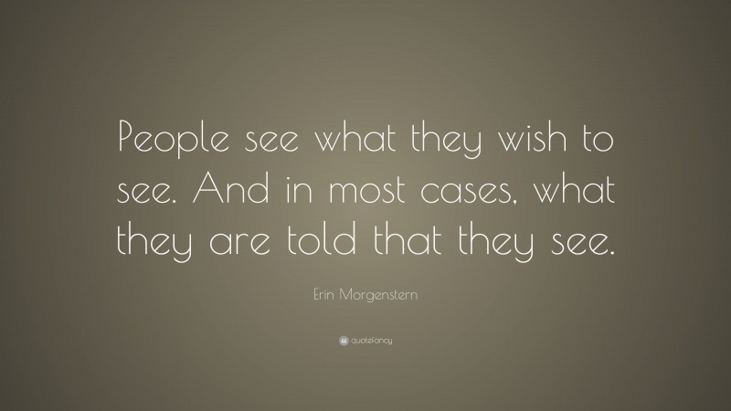 Erin Morgenstern Quote: “People see what they wish to see. And in most cases, what they are told that they see.”
