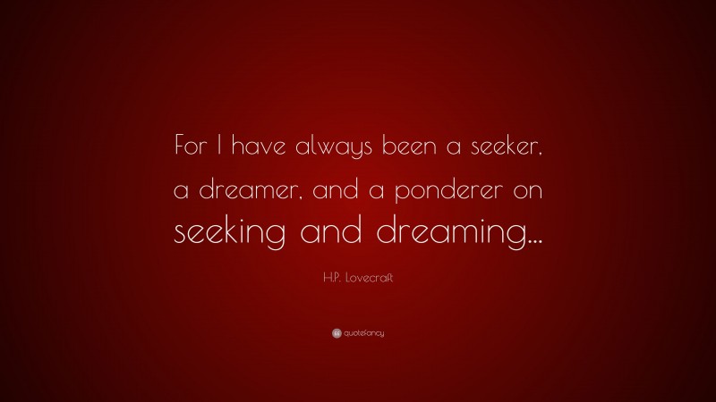 H.P. Lovecraft Quote: “For I have always been a seeker, a dreamer, and a ponderer on seeking and dreaming...”