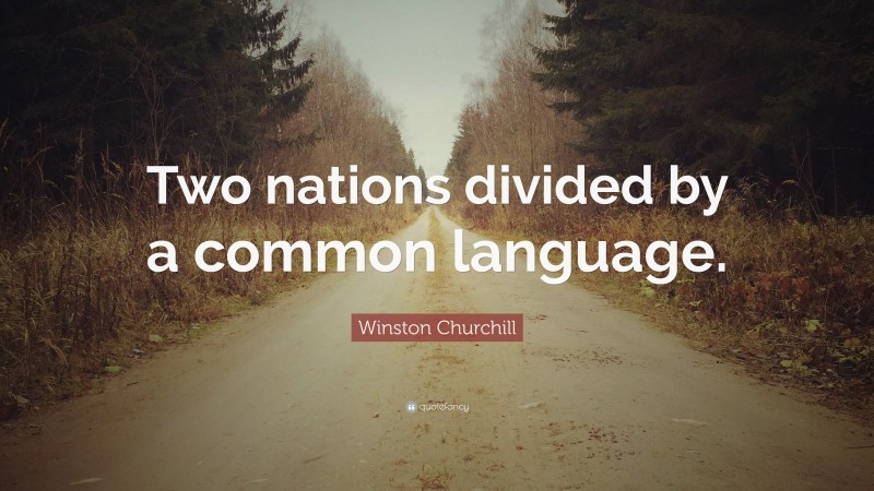 Winston Churchill Quote: “Two nations divided by a common language.”