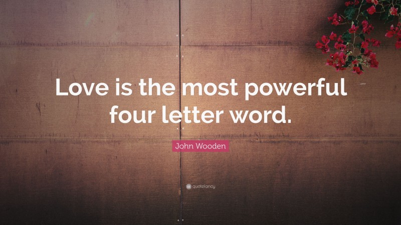 John Wooden Quote: “Love is the most powerful four letter word.”