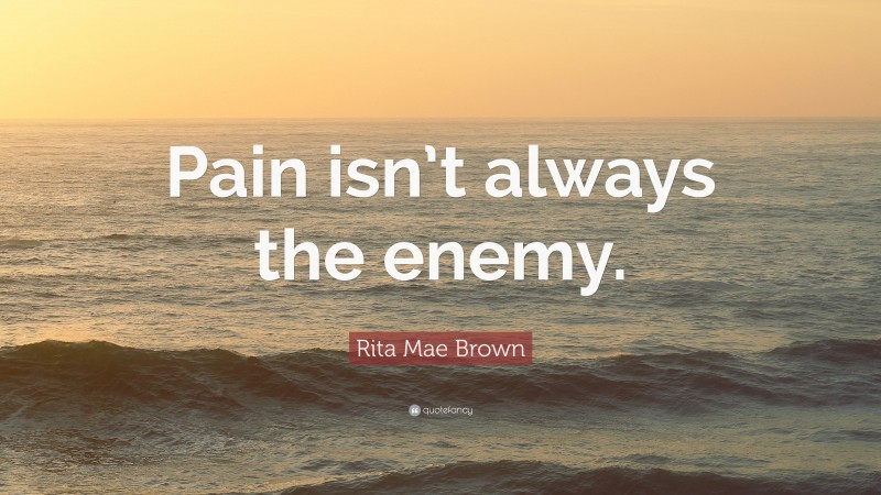 Rita Mae Brown Quote: “Pain isn’t always the enemy.”