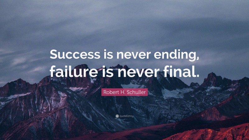 Robert H. Schuller Quote: “Success is never ending, failure is never final.”