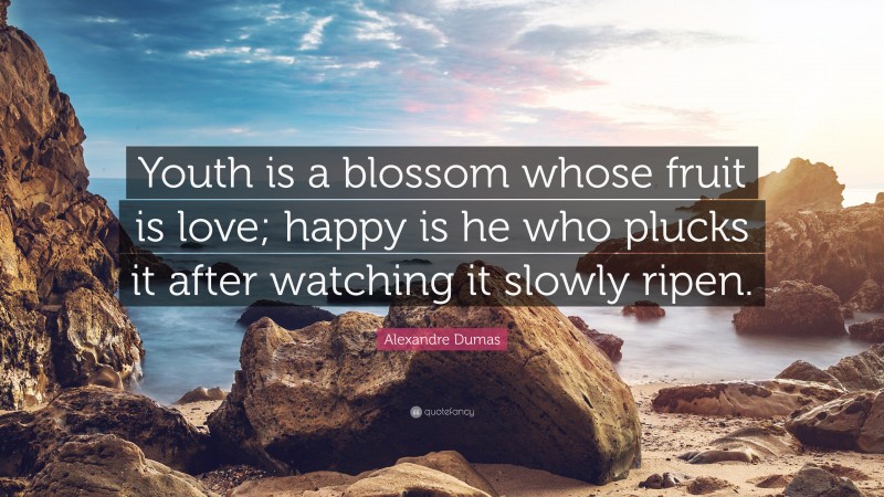 Alexandre Dumas Quote: “Youth is a blossom whose fruit is love; happy is he who plucks it after watching it slowly ripen.”