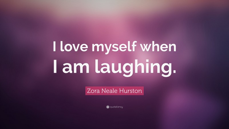 Zora Neale Hurston Quote: “I love myself when I am laughing.”