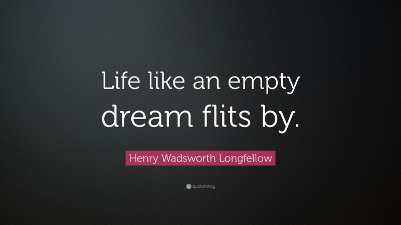 Henry Wadsworth Longfellow Quote: “Life like an empty dream flits by.”