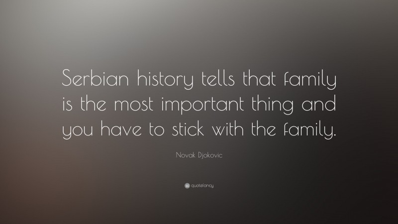 Novak Djokovic Quote: “Serbian history tells that family is the most important thing and you have to stick with the family.”