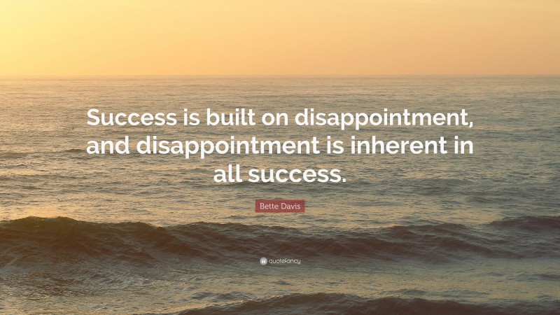 Bette Davis Quote: “Success is built on disappointment, and disappointment is inherent in all success.”