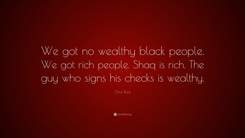 Chris Rock Quote: “We got no wealthy black people. We got rich people. Shaq is rich. The guy who signs his checks is wealthy.”