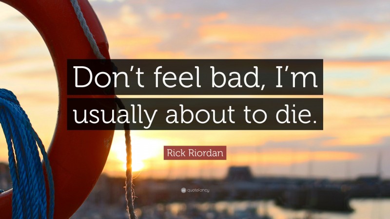 Rick Riordan Quote: “Don’t feel bad, I’m usually about to die.”
