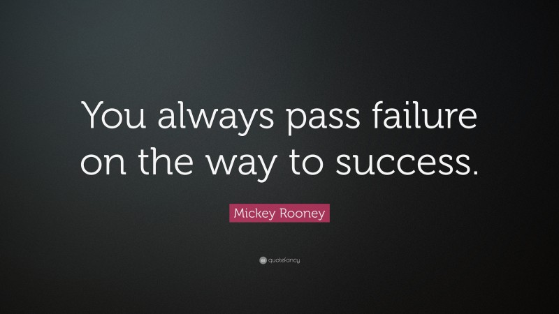 Mickey Rooney Quote: “You always pass failure on the way to success.”