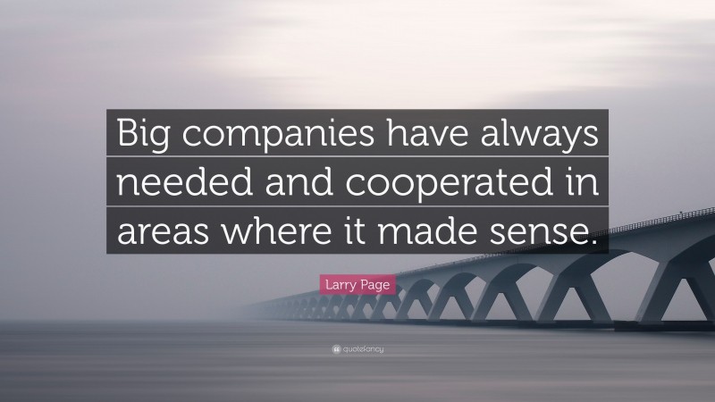 Larry Page Quote: “Big companies have always needed and cooperated in areas where it made sense.”