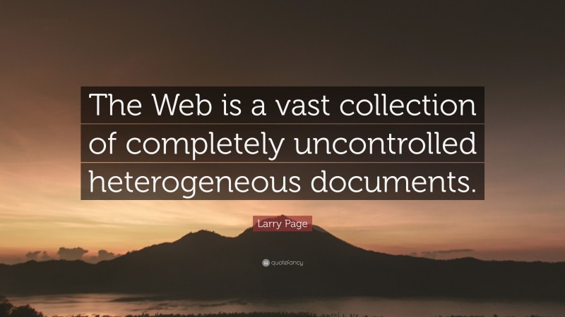 Larry Page Quote: “The Web is a vast collection of completely uncontrolled heterogeneous documents.”