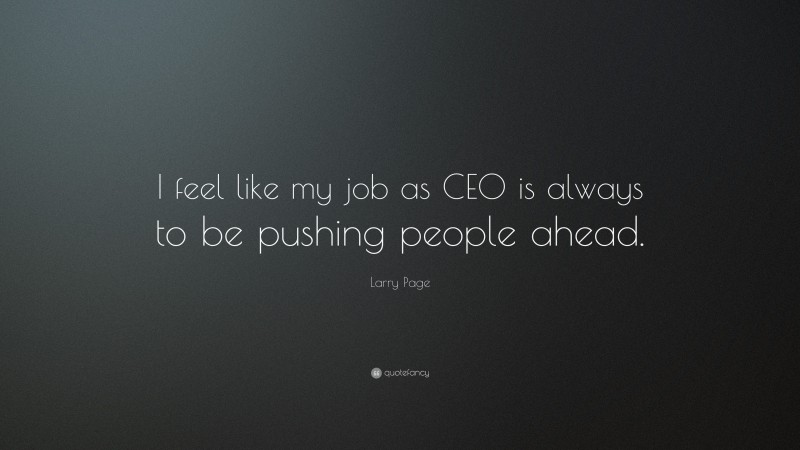 Larry Page Quote: “I feel like my job as CEO is always to be pushing people ahead.”