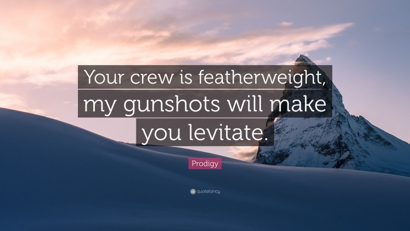 Prodigy Quote: “Your crew is featherweight, my gunshots will make you levitate.”