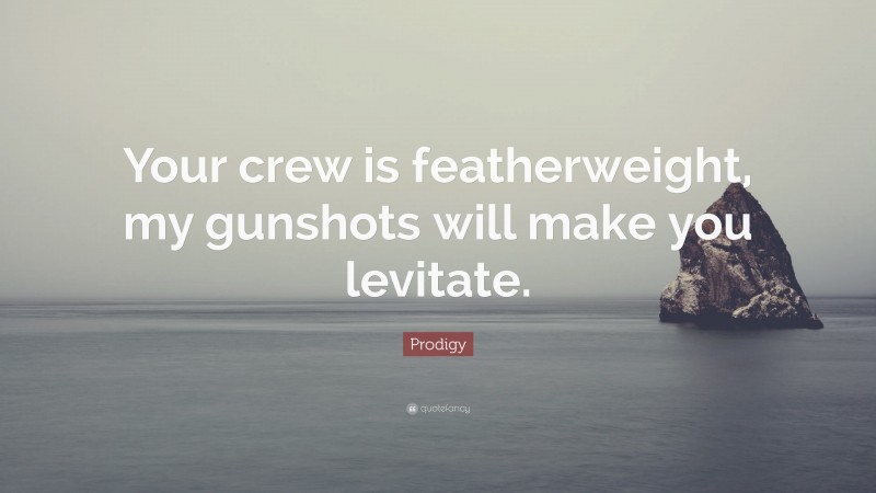 Prodigy Quote: “Your crew is featherweight, my gunshots will make you levitate.”