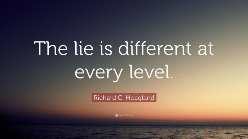 Richard C. Hoagland Quote: “The lie is different at every level.”