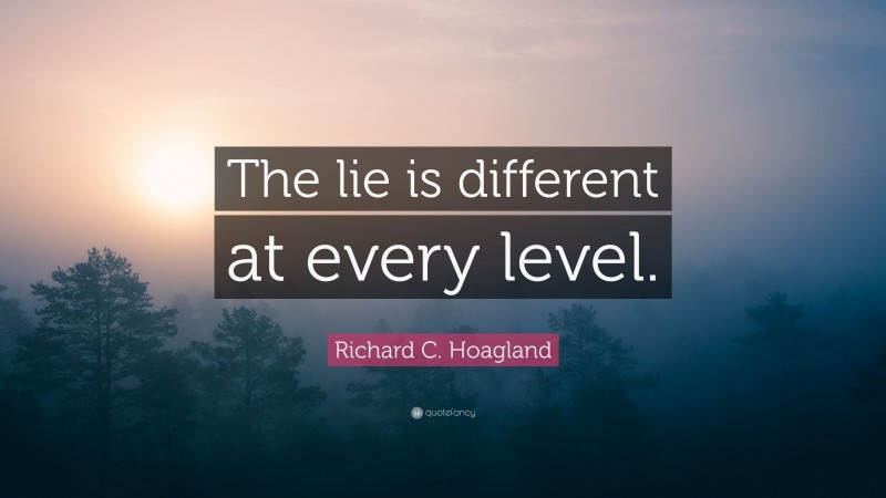 Richard C. Hoagland Quote: “The lie is different at every level.”