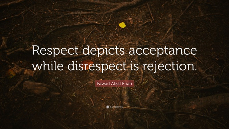 Fawad Afzal Khan Quote: “Respect depicts acceptance while disrespect is rejection.”
