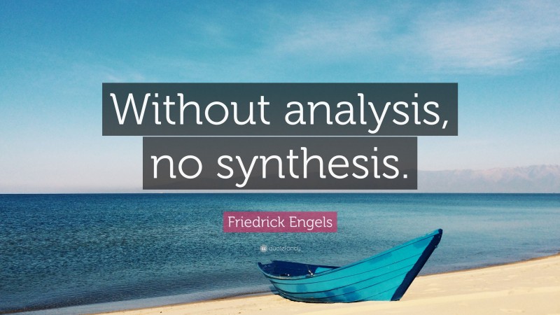 Friedrick Engels Quote: “Without analysis, no synthesis.”