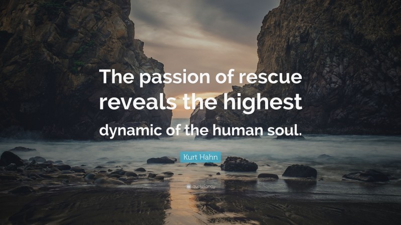 Kurt Hahn Quote: “The passion of rescue reveals the highest dynamic of the human soul.”