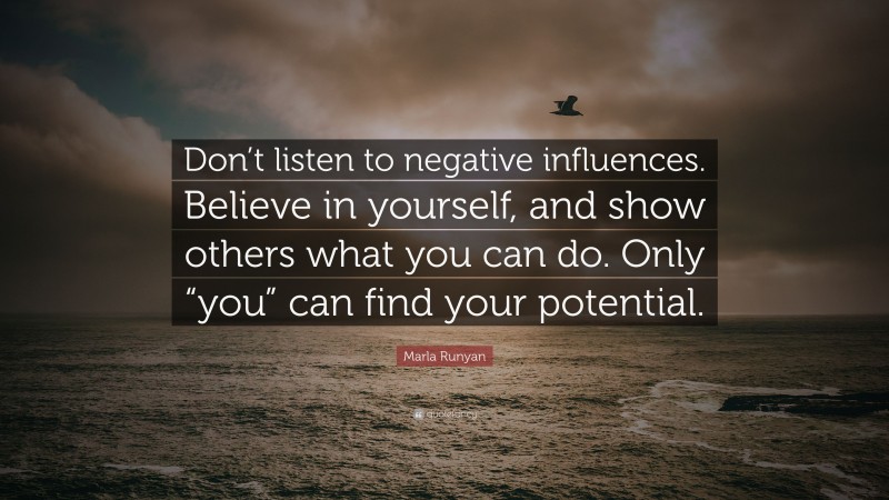 Marla Runyan Quote: “Don’t listen to negative influences. Believe in yourself, and show others what you can do. Only “you” can find your potential.”
