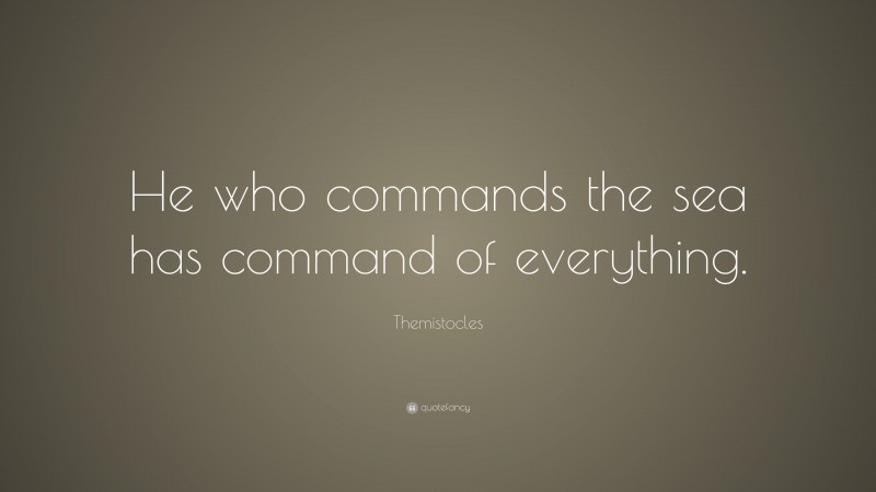 Themistocles Quote: “He who commands the sea has command of everything.”