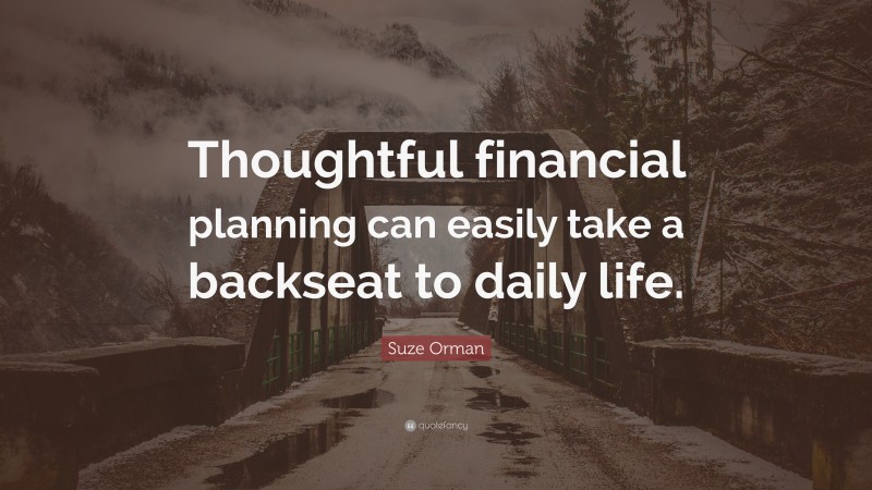Suze Orman Quote: “Thoughtful financial planning can easily take a backseat to daily life.”