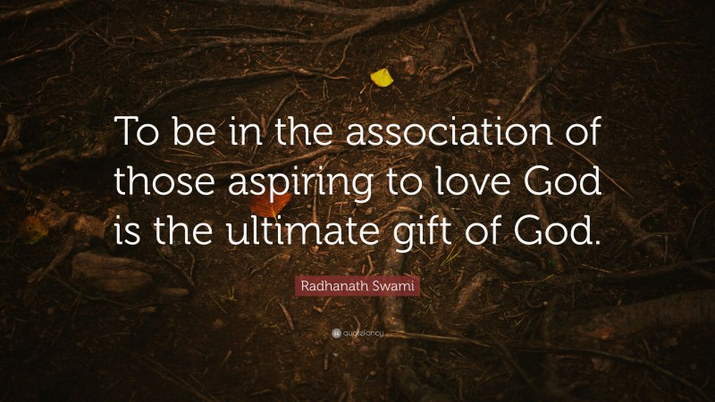 Radhanath Swami Quote: “To be in the association of those aspiring to love God is the ultimate gift of God.”