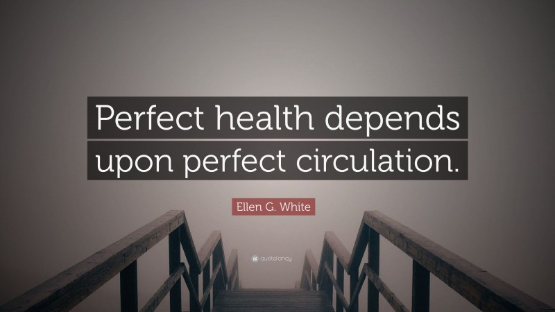 Ellen G. White Quote: “Perfect health depends upon perfect circulation.”