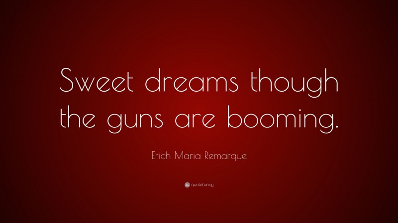Erich Maria Remarque Quote: “Sweet dreams though the guns are booming.”