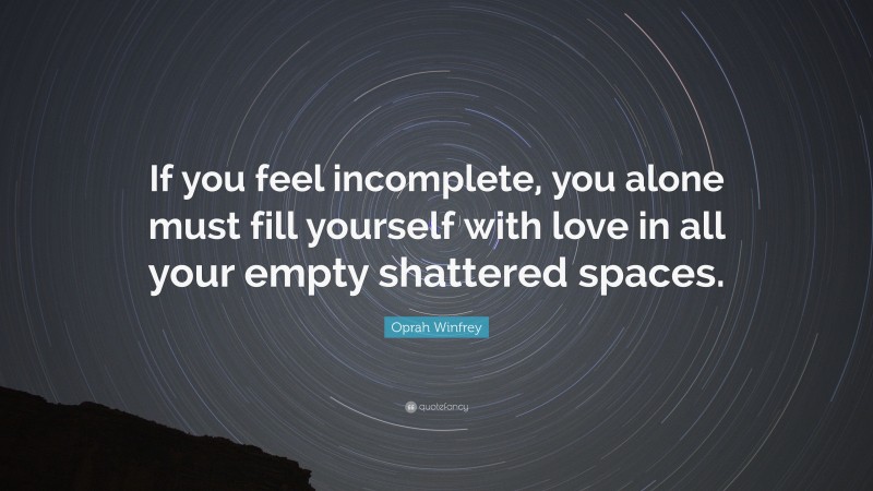 Oprah Winfrey Quote: “If you feel incomplete, you alone must fill yourself with love in all your empty shattered spaces.”