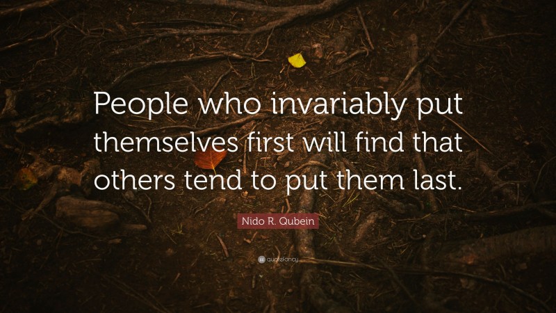 Nido R. Qubein Quote: “People who invariably put themselves first will ...