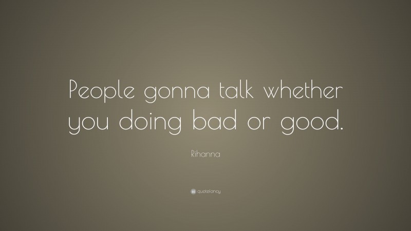 Rihanna Quote: “People gonna talk whether you doing bad or good.”