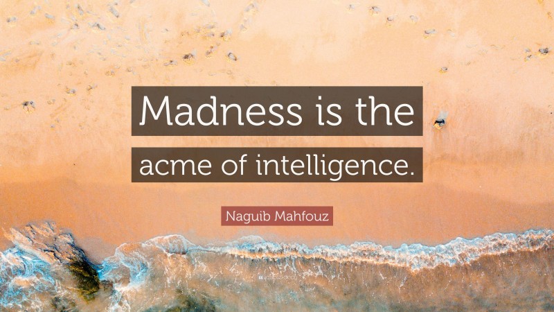 Naguib Mahfouz Quote: “Madness is the acme of intelligence.”